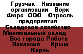 Грузчик › Название организации ­ Ворк Форс, ООО › Отрасль предприятия ­ Складское хозяйство › Минимальный оклад ­ 1 - Все города Работа » Вакансии   . Крым,Керчь